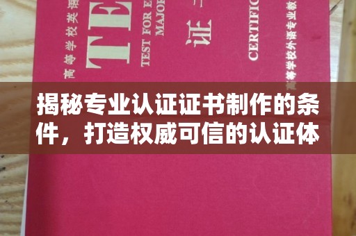 山阳揭秘专业认证证书制作的条件，打造权威可信的认证体系
