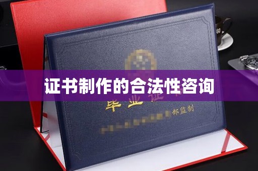同安证书制作的合法性咨询