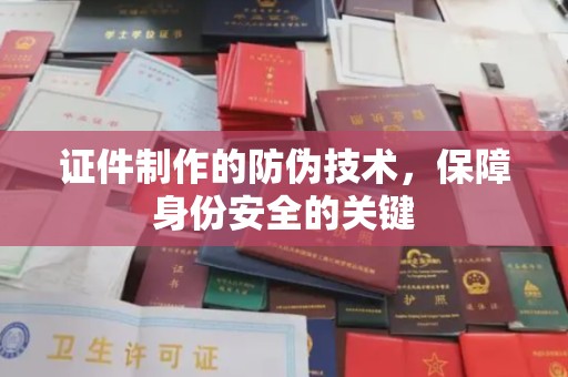 大内证件制作的防伪技术，保障身份安全的关键