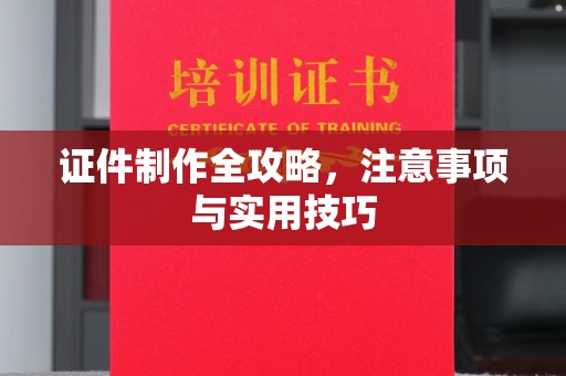 抚宁证件制作全攻略，注意事项与实用技巧